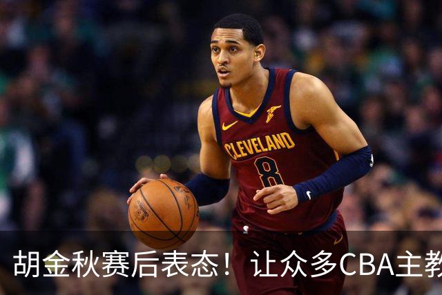 胡金秋赛后表态！让众多CBA主教练懵逼，最后的赢家并非王哲林